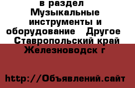  в раздел : Музыкальные инструменты и оборудование » Другое . Ставропольский край,Железноводск г.